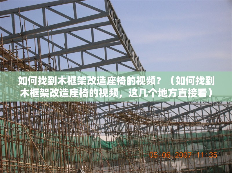 如何找到木框架改造座椅的視頻？（如何找到木框架改造座椅的視頻，這幾個(gè)地方直接看） 行業(yè)新聞