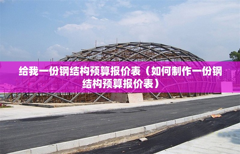 給我一份鋼結(jié)構(gòu)預(yù)算報價表(如何制作一份鋼結(jié)構(gòu)預(yù)算報價表) 行業(yè)新聞 給我一份鋼結(jié)構(gòu)預(yù)算報價表(如何制作一份鋼結(jié)構(gòu)預(yù)算報價表) 行業(yè)新聞