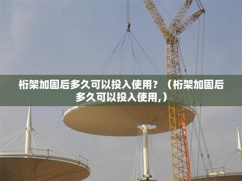 桁架加固后多久可以投入使用？（桁架加固后多久可以投入使用,） 行業(yè)新聞