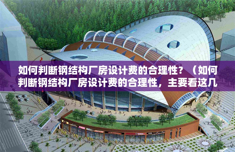 如何判斷鋼結(jié)構(gòu)廠房設(shè)計(jì)費(fèi)的合理性？（如何判斷鋼結(jié)構(gòu)廠房設(shè)計(jì)費(fèi)的合理性，主要看這幾點(diǎn)） 行業(yè)新聞