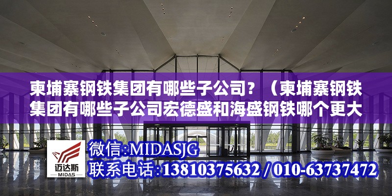 柬埔寨鋼鐵集團有哪些子公司？（柬埔寨鋼鐵集團有哪些子公司宏德盛和海盛鋼鐵哪個更大） 行業(yè)新聞