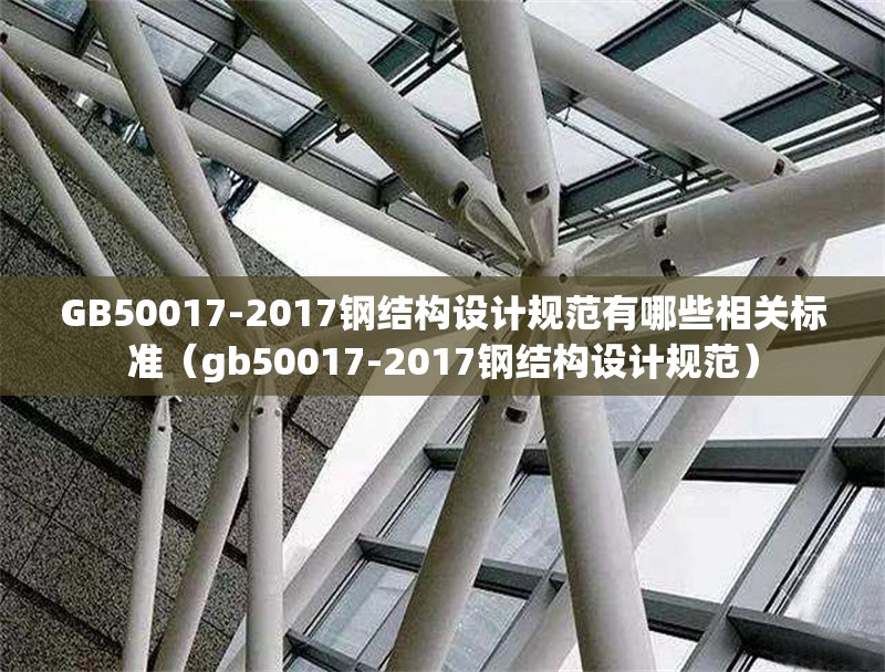 GB50017-2017鋼結(jié)構(gòu)設(shè)計規(guī)范有哪些相關(guān)標準(gb50017-2017鋼結(jié)構(gòu)設(shè)計規(guī)范) 行業(yè)新聞 GB50017-2017鋼結(jié)構(gòu)設(shè)計規(guī)范有哪些相關(guān)標準(gb50017-2017鋼結(jié)構(gòu)設(shè)計規(guī)范) 行業(yè)新聞