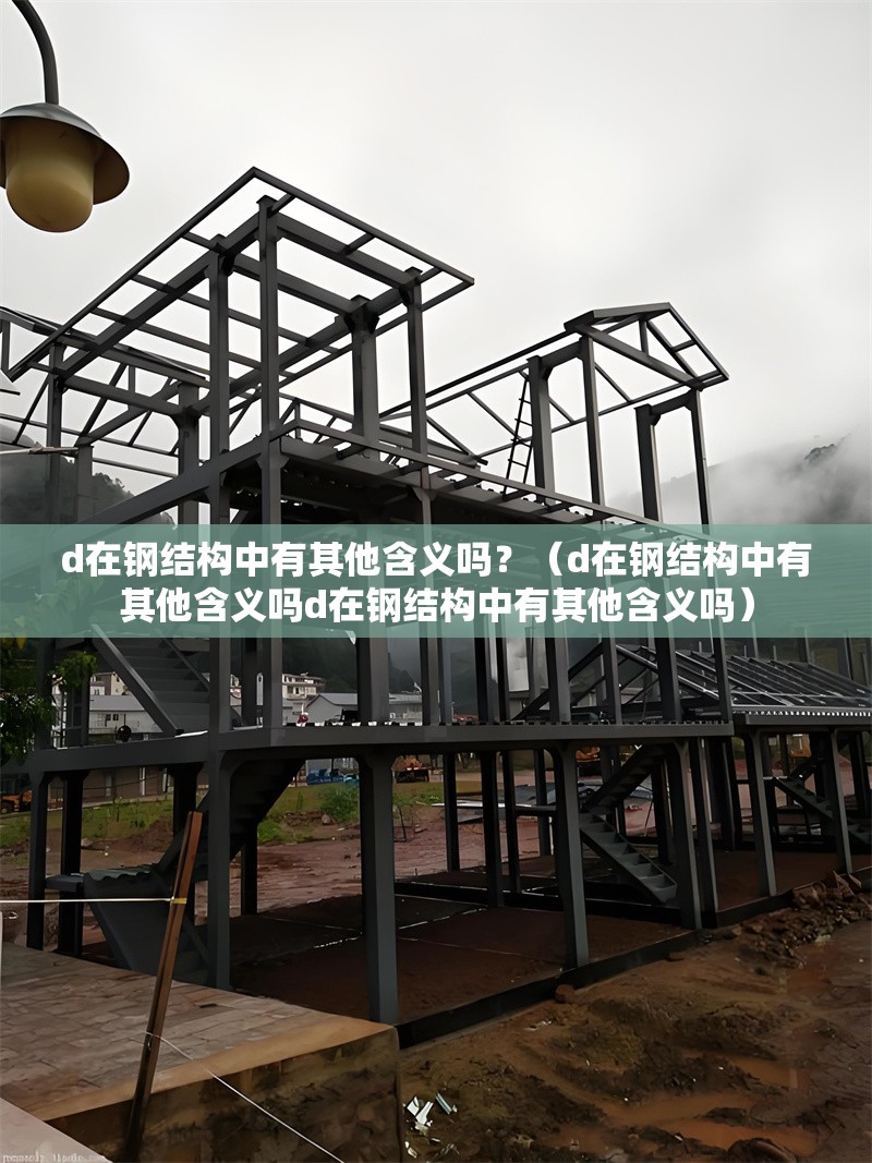 d在鋼結(jié)構(gòu)中有其他含義嗎？（d在鋼結(jié)構(gòu)中有其他含義嗎d在鋼結(jié)構(gòu)中有其他含義嗎） 行業(yè)新聞