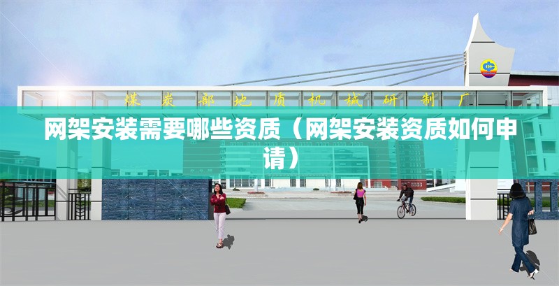 網(wǎng)架安裝需要哪些資質(zhì)（網(wǎng)架安裝資質(zhì)如何申請） 行業(yè)新聞