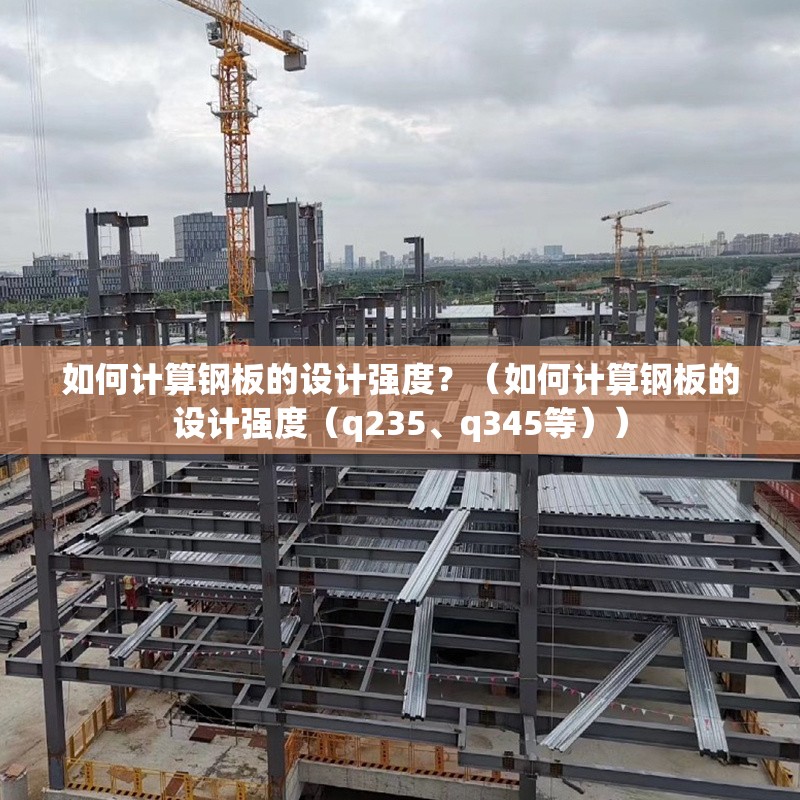 如何計算鋼板的設(shè)計強度？（如何計算鋼板的設(shè)計強度（q235、q345等）） 行業(yè)新聞