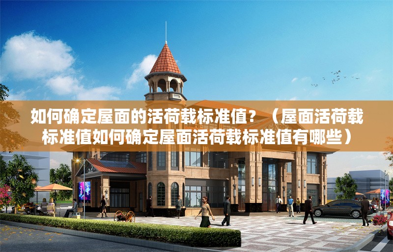 如何確定屋面的活荷載標準值？（屋面活荷載標準值如何確定屋面活荷載標準值有哪些） 行業(yè)新聞
