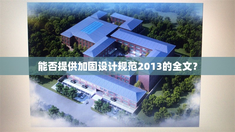 能否提供加固設(shè)計規(guī)范2013的全文？ 行業(yè)新聞