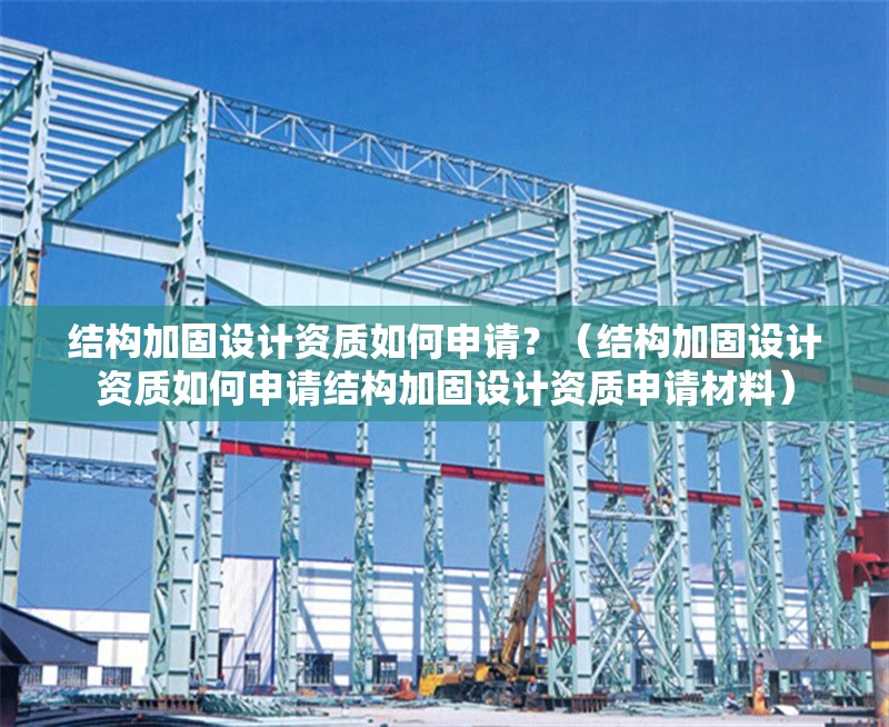 結(jié)構(gòu)加固設(shè)計(jì)資質(zhì)如何申請(qǐng)？（結(jié)構(gòu)加固設(shè)計(jì)資質(zhì)如何申請(qǐng)結(jié)構(gòu)加固設(shè)計(jì)資質(zhì)申請(qǐng)材料）