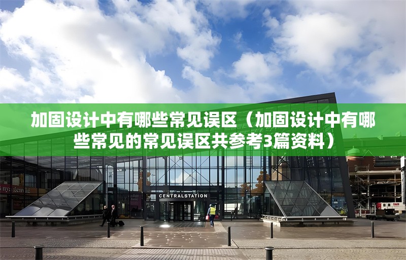 加固設(shè)計(jì)中有哪些常見(jiàn)誤區(qū)（加固設(shè)計(jì)中有哪些常見(jiàn)的常見(jiàn)誤區(qū)共參考3篇資料）