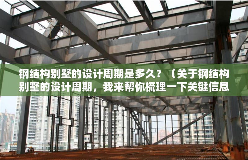 鋼結(jié)構(gòu)別墅的設(shè)計周期是多久？（關(guān)于鋼結(jié)構(gòu)別墅的設(shè)計周期，我來幫你梳理一下關(guān)鍵信息） 行業(yè)新聞