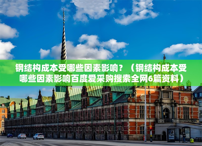 鋼結(jié)構(gòu)成本受哪些因素影響？（鋼結(jié)構(gòu)成本受哪些因素影響百度愛采購搜索全網(wǎng)6篇資料） 行業(yè)新聞