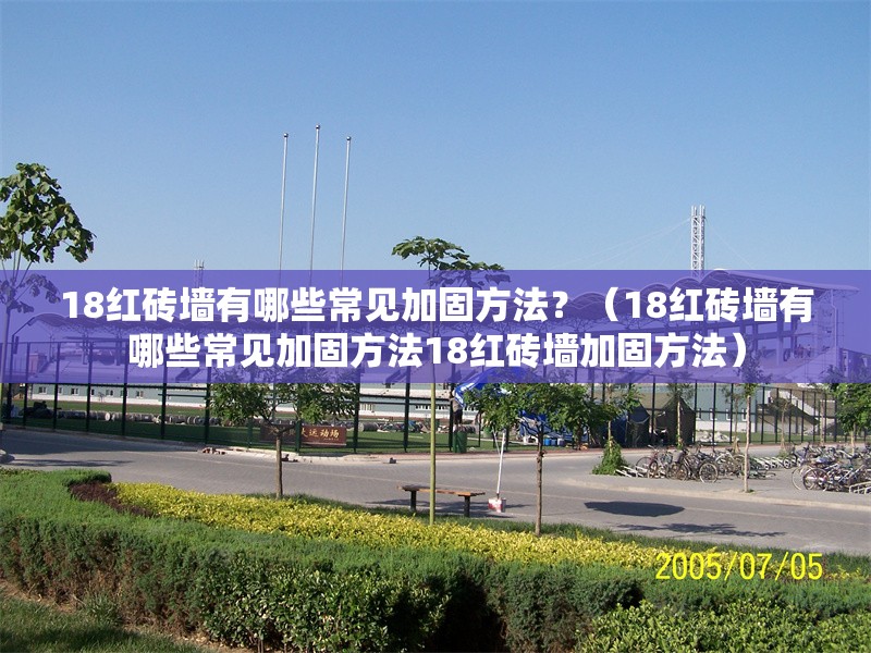 18紅磚墻有哪些常見加固方法？（18紅磚墻有哪些常見加固方法18紅磚墻加固方法） 行業(yè)新聞