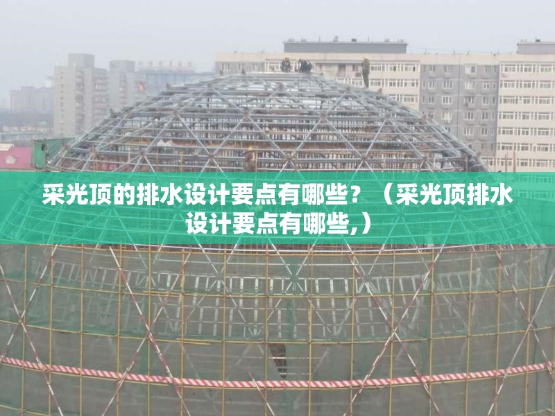 采光頂?shù)呐潘O(shè)計要點有哪些？（采光頂排水設(shè)計要點有哪些,） 行業(yè)新聞