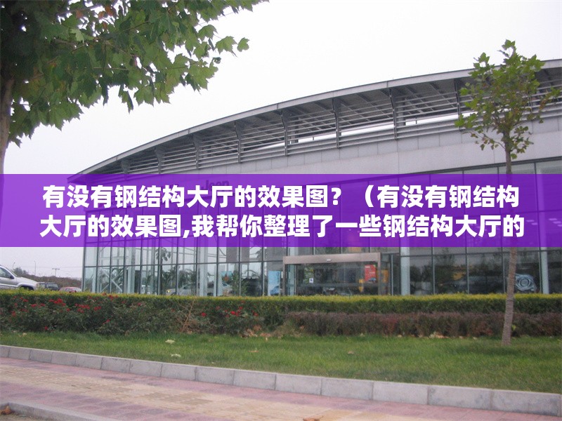 有沒有鋼結(jié)構(gòu)大廳的效果圖？（有沒有鋼結(jié)構(gòu)大廳的效果圖,我?guī)湍阏砹艘恍╀摻Y(jié)構(gòu)大廳的效果圖） 行業(yè)新聞