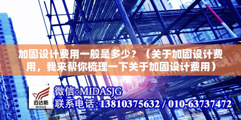 加固設(shè)計(jì)費(fèi)用一般是多少？（關(guān)于加固設(shè)計(jì)費(fèi)用，我來(lái)幫你梳理一下關(guān)于加固設(shè)計(jì)費(fèi)用） 行業(yè)新聞