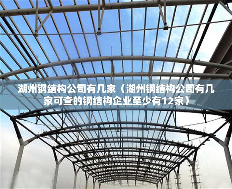 湖州鋼結(jié)構(gòu)公司有幾家（湖州鋼結(jié)構(gòu)公司有幾家可查的鋼結(jié)構(gòu)企業(yè)至少有12家）
