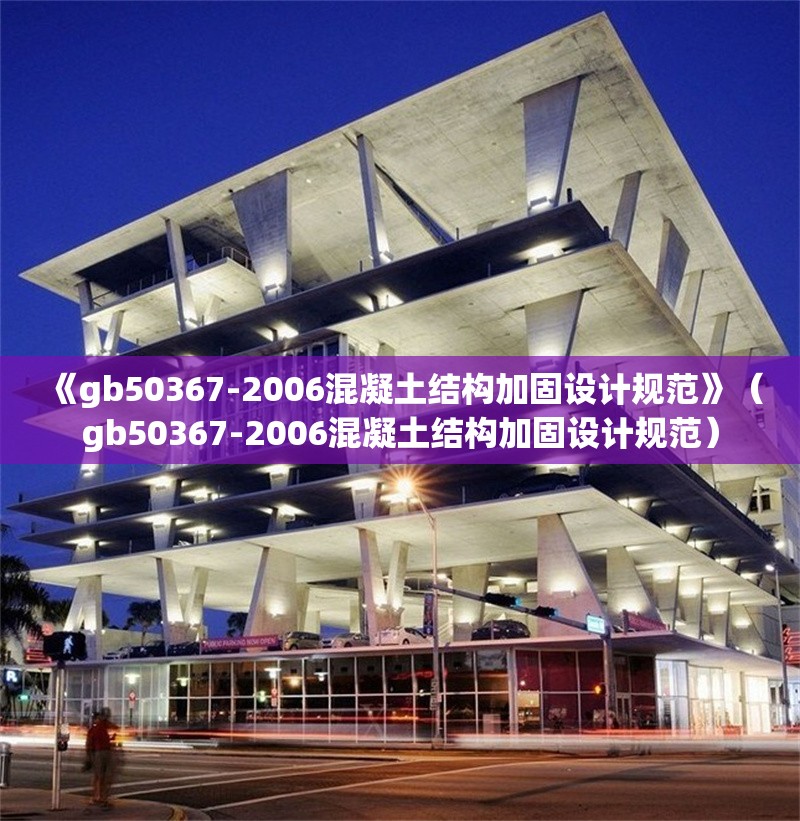 《gb50367-2006混凝土結構加固設計規(guī)范》（gb50367-2006混凝土結構加固設計規(guī)范）