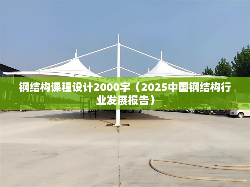 鋼結(jié)構(gòu)課程設(shè)計(jì)2000字（2025中國(guó)鋼結(jié)構(gòu)行業(yè)發(fā)展報(bào)告）