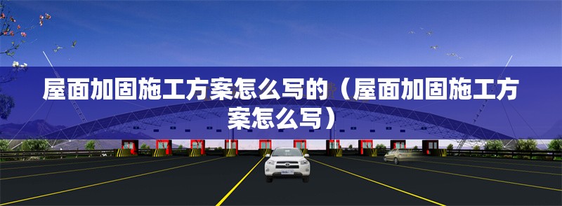 屋面加固施工方案怎么寫的（屋面加固施工方案怎么寫） 行業(yè)新聞