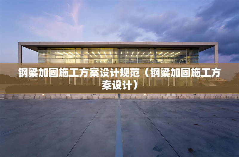 鋼梁加固施工方案設(shè)計規(guī)范(鋼梁加固施工方案設(shè)計) 行業(yè)新聞 鋼梁加固施工方案設(shè)計規(guī)范(鋼梁加固施工方案設(shè)計) 行業(yè)新聞