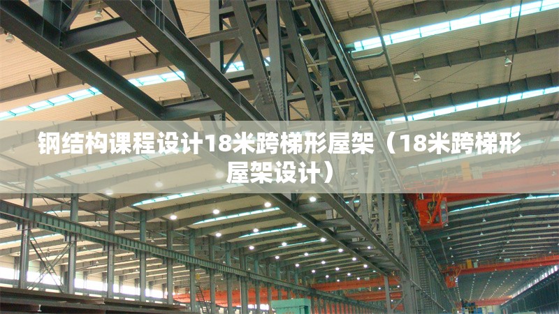 鋼結構課程設計18米跨梯形屋架(18米跨梯形屋架設計) 行業(yè)新聞 鋼結構課程設計18米跨梯形屋架(18米跨梯形屋架設計) 行業(yè)新聞