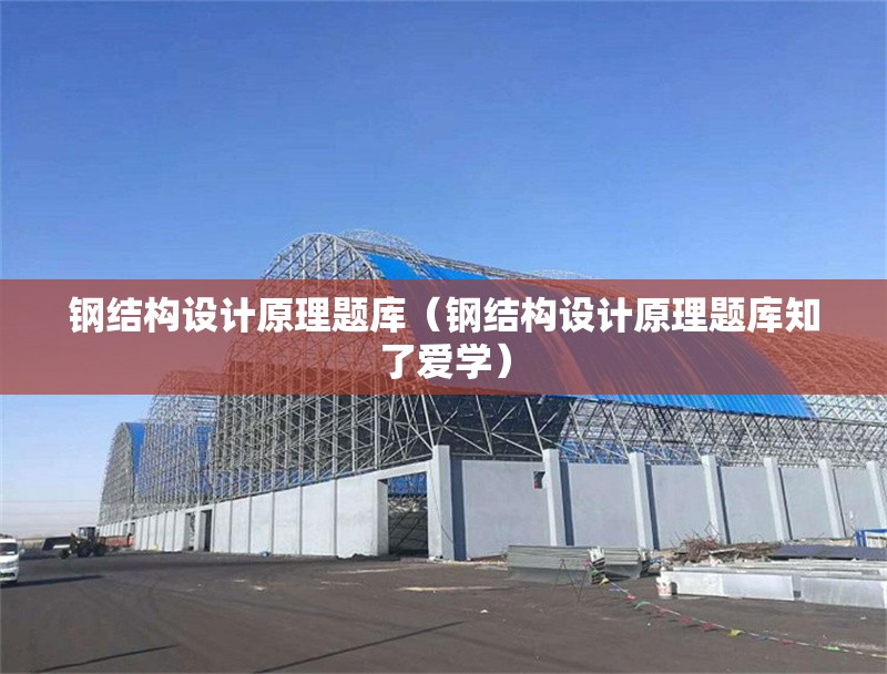 鋼結(jié)構(gòu)設(shè)計(jì)原理題庫(kù)（鋼結(jié)構(gòu)設(shè)計(jì)原理題庫(kù)知了愛(ài)學(xué)）