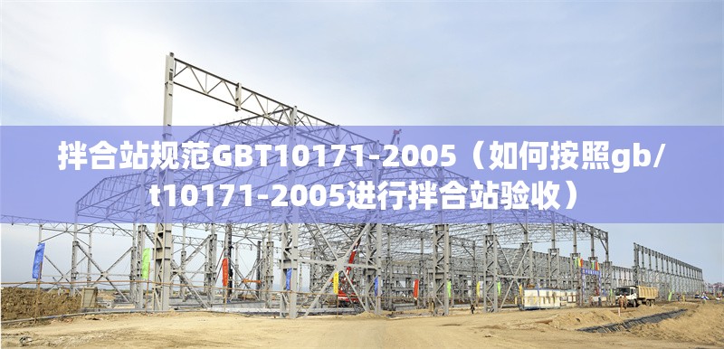 拌合站規(guī)范GBT10171-2005（如何按照gb/t10171-2005進(jìn)行拌合站驗收） 行業(yè)新聞