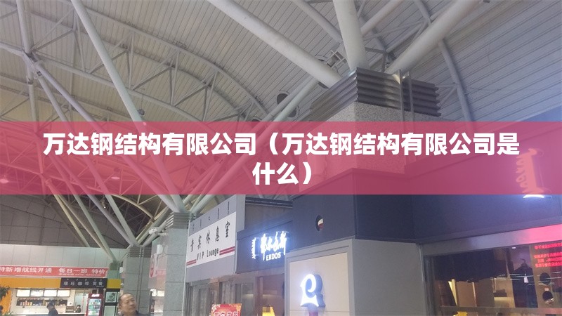 萬達鋼結(jié)構(gòu)有限公司(萬達鋼結(jié)構(gòu)有限公司是什么) 行業(yè)新聞 萬達鋼結(jié)構(gòu)有限公司(萬達鋼結(jié)構(gòu)有限公司是什么) 行業(yè)新聞
