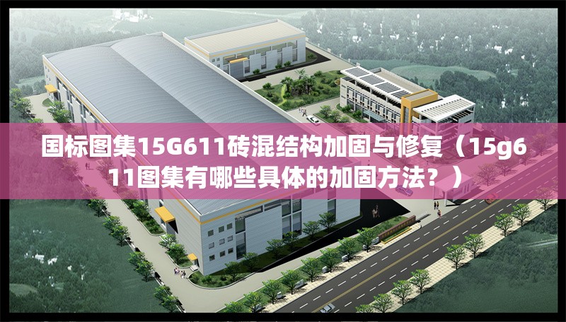 國標(biāo)圖集15G611磚混結(jié)構(gòu)加固與修復(fù)（15g611圖集有哪些具體的加固方法？） 行業(yè)新聞