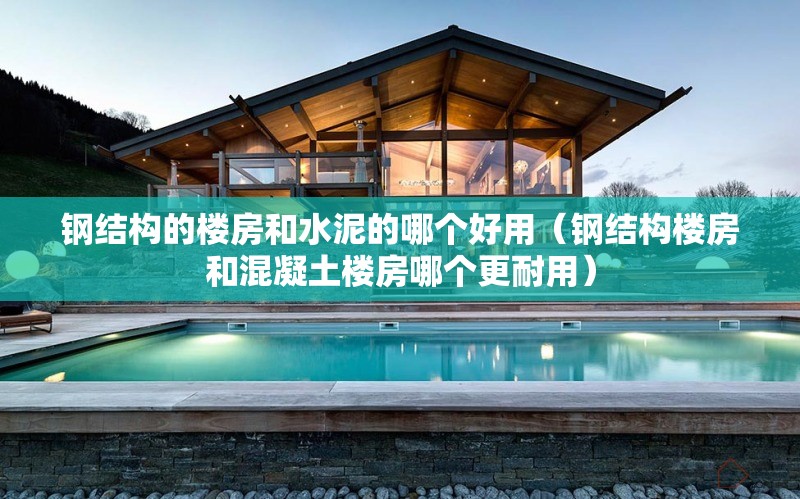 鋼結(jié)構(gòu)的樓房和水泥的哪個好用(鋼結(jié)構(gòu)樓房和混凝土樓房哪個更耐用) 行業(yè)新聞 鋼結(jié)構(gòu)的樓房和水泥的哪個好用(鋼結(jié)構(gòu)樓房和混凝土樓房哪個更耐用) 行業(yè)新聞