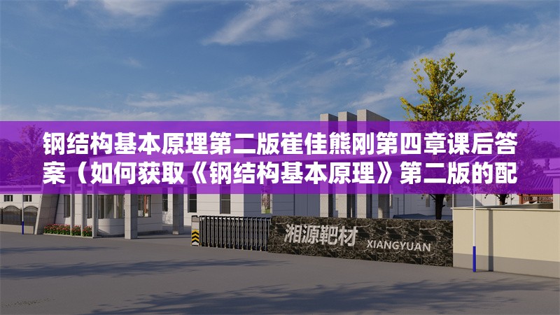 鋼結(jié)構(gòu)基本原理第二版崔佳熊剛第四章課后答案（如何獲取《鋼結(jié)構(gòu)基本原理》第二版的配套資源？） 行業(yè)新聞