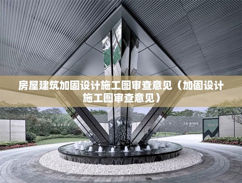 房屋建筑加固設(shè)計(jì)施工圖審查意見（加固設(shè)計(jì)施工圖審查意見） 行業(yè)新聞