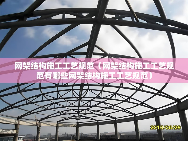 網(wǎng)架結(jié)構(gòu)施工工藝規(guī)范(網(wǎng)架結(jié)構(gòu)施工工藝規(guī)范有哪些網(wǎng)架結(jié)構(gòu)施工工藝規(guī)范) 行業(yè)新聞 網(wǎng)架結(jié)構(gòu)施工工藝規(guī)范(網(wǎng)架結(jié)構(gòu)施工工藝規(guī)范有哪些網(wǎng)架結(jié)構(gòu)施工工藝規(guī)范) 行業(yè)新聞