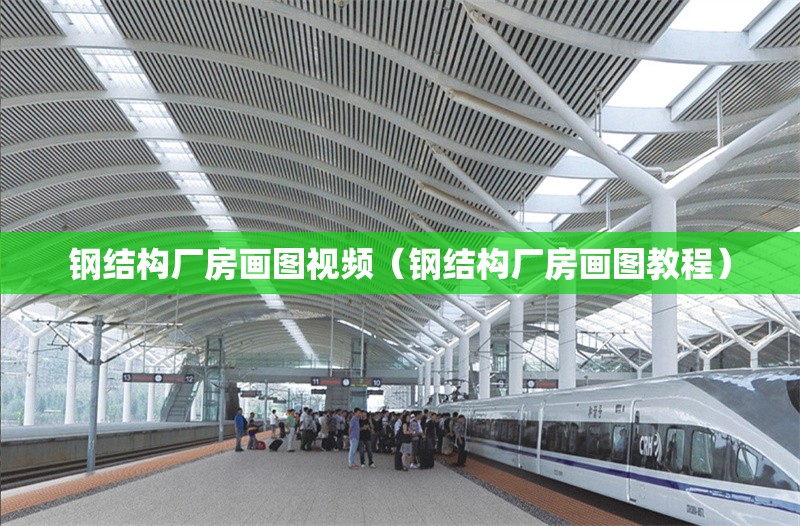 鋼結構廠房畫圖視頻（鋼結構廠房畫圖教程） 行業(yè)新聞