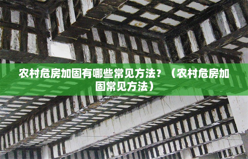 農村危房加固有哪些常見方法？（農村危房加固常見方法） 行業(yè)新聞
