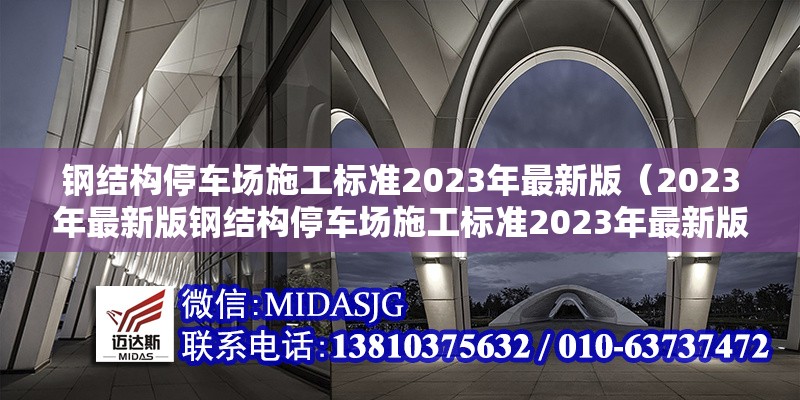 鋼結(jié)構(gòu)停車場(chǎng)施工標(biāo)準(zhǔn)2023年最新版（2023年最新版鋼結(jié)構(gòu)停車場(chǎng)施工標(biāo)準(zhǔn)2023年最新版） 行業(yè)新聞