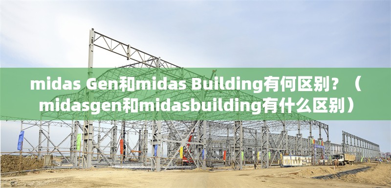 midas Gen和midas Building有何區(qū)別？（midasgen和midasbuilding有什么區(qū)別） 行業(yè)新聞