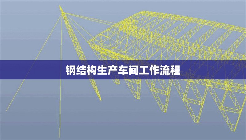 鋼結(jié)構(gòu)生產(chǎn)車間工作流程 行業(yè)新聞