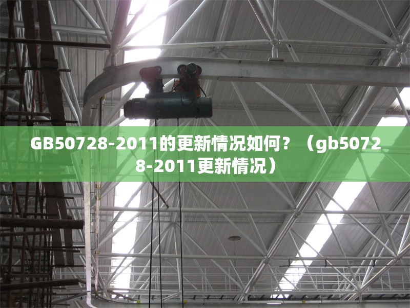 GB50728-2011的更新情況如何？（gb50728-2011更新情況） 行業(yè)新聞