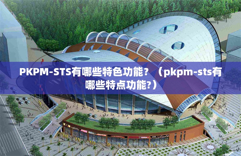 PKPM-STS有哪些特色功能？（pkpm-sts有哪些特點(diǎn)功能?） 行業(yè)新聞