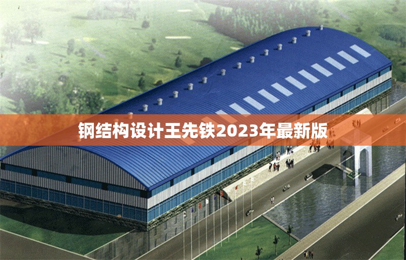 鋼結(jié)構(gòu)設(shè)計王先鐵2023年最新版 行業(yè)新聞