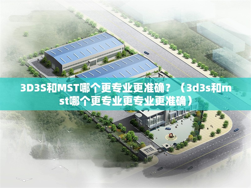 3D3S和MST哪個更專業(yè)更準(zhǔn)確？（3d3s和mst哪個更專業(yè)更專業(yè)更準(zhǔn)確） 行業(yè)新聞