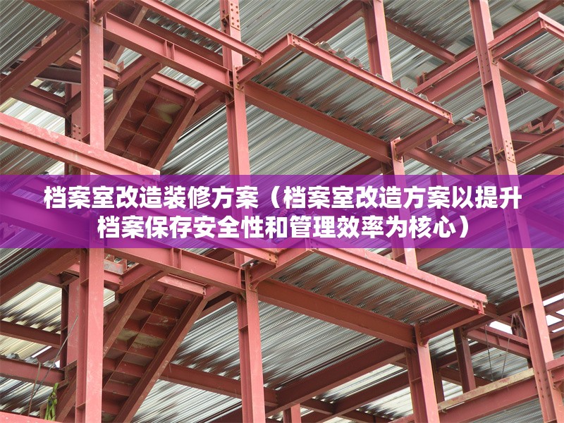 檔案室改造裝修方案(檔案室改造方案以提升檔案保存安全性和管理效率為核心) 行業(yè)新聞 檔案室改造裝修方案(檔案室改造方案以提升檔案保存安全性和管理效率為核心) 行業(yè)新聞