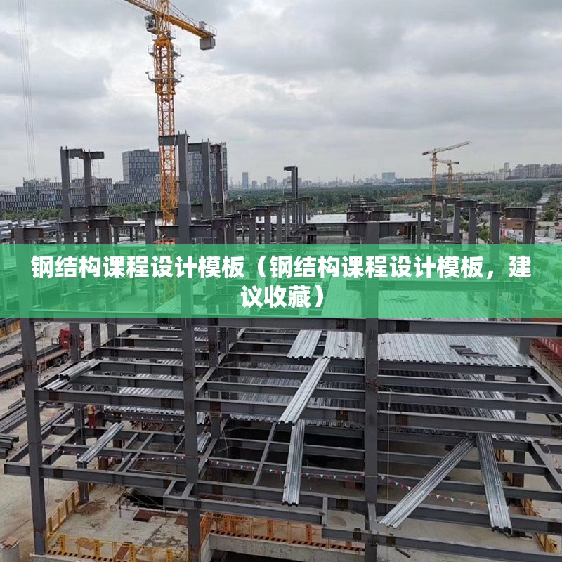 鋼結(jié)構(gòu)課程設(shè)計(jì)模板（鋼結(jié)構(gòu)課程設(shè)計(jì)模板，建議收藏）