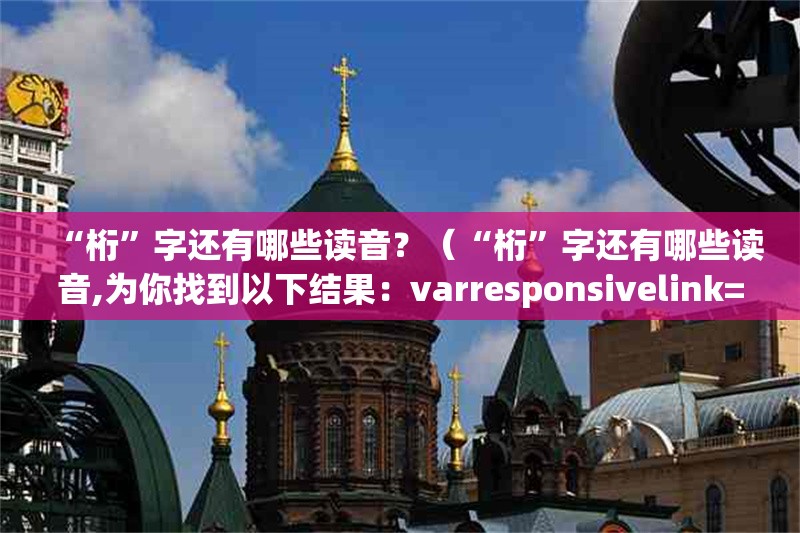 “桁”字還有哪些讀音？（“桁”字還有哪些讀音,為你找到以下結(jié)果：varresponsivelink=）