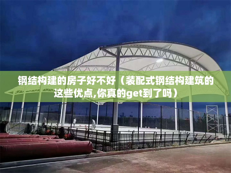 鋼結(jié)構(gòu)建的房子好不好（裝配式鋼結(jié)構(gòu)建筑的這些優(yōu)點(diǎn),你真的get到了嗎）