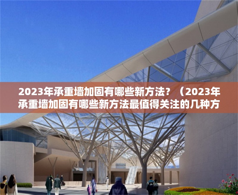2023年承重墻加固有哪些新方法？（2023年承重墻加固有哪些新方法最值得關(guān)注的幾種方法）
