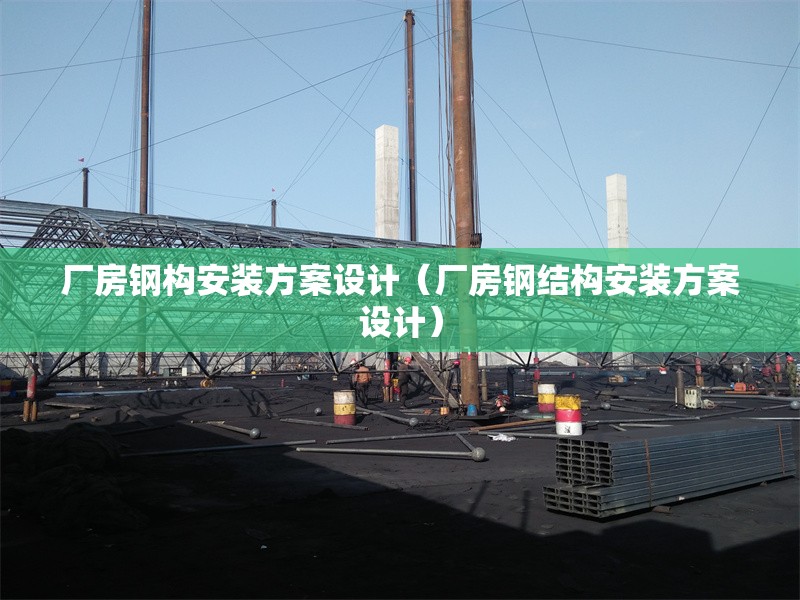 廠房鋼構(gòu)安裝方案設(shè)計(jì)（廠房鋼結(jié)構(gòu)安裝方案設(shè)計(jì)）