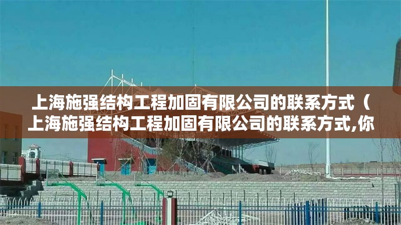 上海施強(qiáng)結(jié)構(gòu)工程加固有限公司的聯(lián)系方式（上海施強(qiáng)結(jié)構(gòu)工程加固有限公司的聯(lián)系方式,你好）