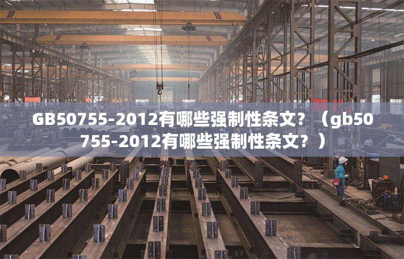 GB50755-2012有哪些強制性條文？（gb50755-2012有哪些強制性條文？） 行業(yè)新聞